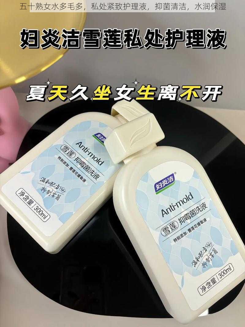 五十熟女水多毛多,私处紧致护理液,抑菌清洁,水润保湿