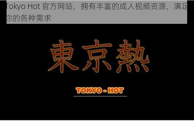 Tokyo Hot 官方网站,拥有丰富的成人视频资源,满足你的各种需求