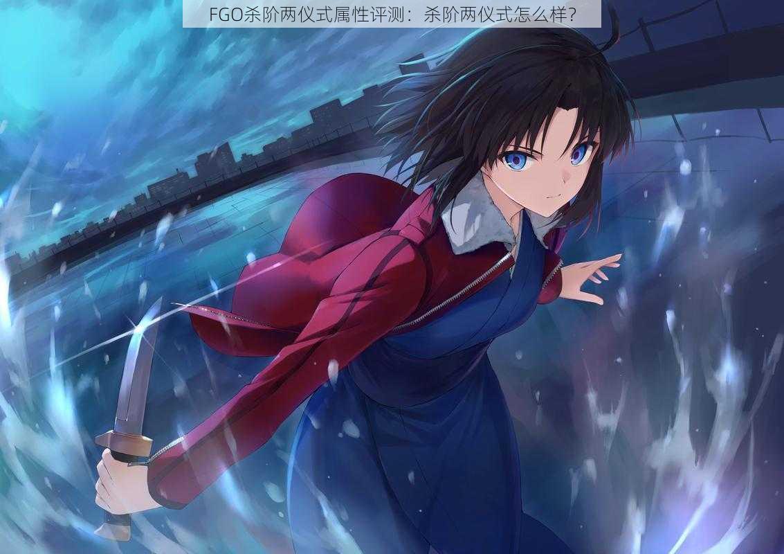 FGO杀阶两仪式属性评测:杀阶两仪式怎么样?