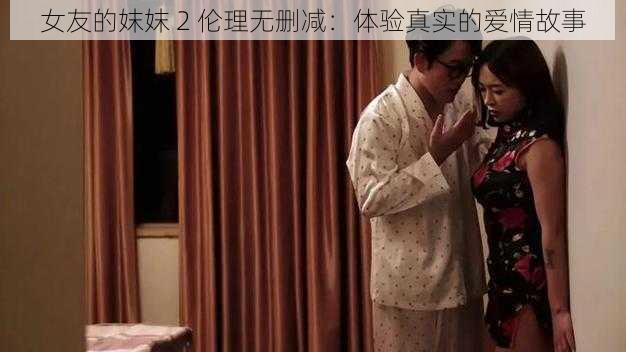 女友的妺妺 2 伦理无删减:体验真实的爱情故事