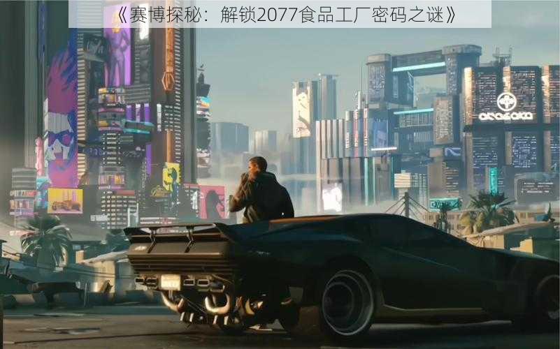 《赛博探秘:解锁2077食品工厂密码之谜》