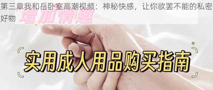 第三章我和岳卧室高潮视频:神秘快感,让你欲罢不能的私密好物