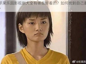 青苹果乐园影视剧大全有哪些好看的？如何找到自己喜欢的？