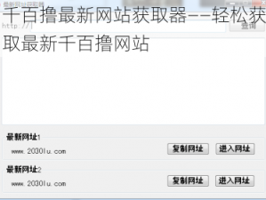 千百撸最新网站获取器——轻松获取最新千百撸网站