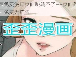 歪歪漫画免费漫画页面跳转不了——页面简洁，功能强大，免费无广告