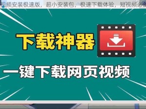 91 短视频安装极速版，超小安装包，极速下载体验，短视频必备神器