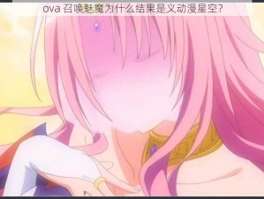 ova 召唤魅魔为什么结果是义动漫星空？