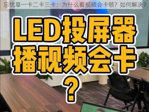 忘忧草一卡二卡三卡：为什么看视频会卡顿？如何解决？