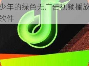 一款针对 18 岁以下青少年的绿色无广告视频播放软件