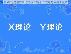 x理论和y理论是激励理论吗—X 理论和 Y 理论是否属于激励理论？