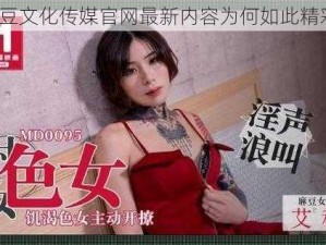 麻豆文化传媒官网最新内容为何如此精彩？