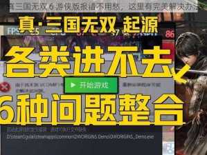 真三国无双 6 游侠版报错不用愁，这里有完美解决办法