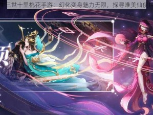 三生三世十里桃花手游：幻化变身魅力无限，探寻唯美仙侠世界