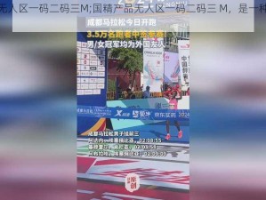 国精产品无人区一码二码三M;国精产品无人区一码二码三 M，是一种怎样的体验？