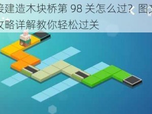 连接建造木块桥第 98 关怎么过？图文通关攻略详解教你轻松过关