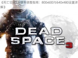 《死亡空间3分辨率调整指南：800x600与640x480设置详解》