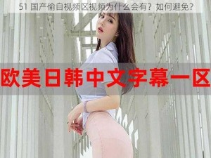 51 国产偷自视频区视频为什么会有？如何避免？