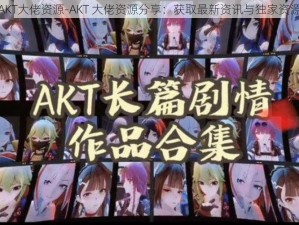 AKT大佬资源-AKT 大佬资源分享：获取最新资讯与独家资源