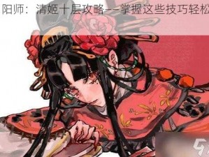 《阴阳师：清姬十层攻略——掌握这些技巧轻松过关》