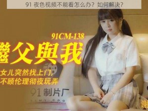 91 夜色视频不能看怎么办？如何解决？