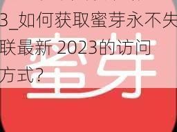 蜜芽永不失联最新2023_如何获取蜜芽永不失联最新 2023的访问方式？