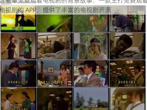 含羞草免费观看电视剧的背景故事：一款主打免费观看电视剧的 APP，提供了丰富的电视剧资源