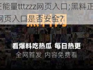 黑料正能量tttzzz网页入口;黑料正能量 tttzzz 网页入口是否安全？