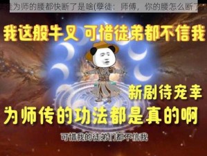 孽徒为师的腰都快断了是啥(孽徒：师傅，你的腰怎么断了？)