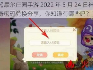 《摩尔庄园手游 2022 年 5 月 24 日神奇密码兑换分享，你知道有哪些吗？》