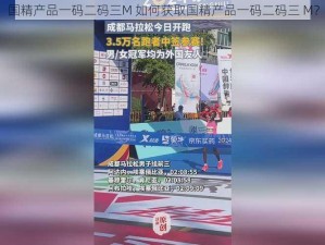 国精产品一码二码三M 如何获取国精产品一码二码三 M？