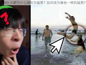 GARY 大鹏为什么被称为猛男？如何成为像他一样的猛男？