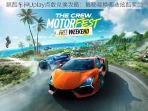 飙酷车神Uplay点数兑换攻略：揭秘能换哪些炫酷奖励