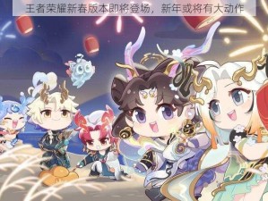 王者荣耀新春版本即将登场，新年或将有大动作