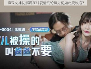 麻豆女神沈娜娜在线爱情岛论坛为何如此受欢迎？