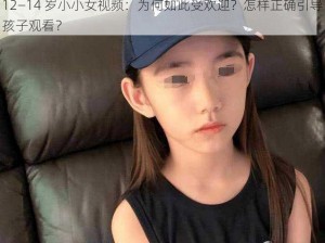 12—14 岁小小女视频：为何如此受欢迎？怎样正确引导孩子观看？