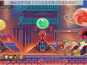 揭秘造梦西游 3 太白金星易爆点究竟在哪里？