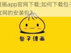 包子漫画app官网下载;如何下载包子漫画 app 官网的安装包？