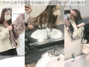 为什么找不到欧美亚洲精品一区二三区 8V？如何解决？