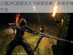 黑暗之魂2PC版猎龙大弓获取攻略：详细步骤揭秘获取方法