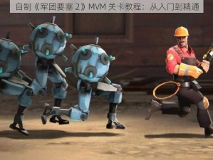 自制《军团要塞 2》MVM 关卡教程：从入门到精通