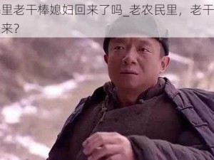 老农民里老干棒媳妇回来了吗_老农民里，老干棒媳妇何时归来？