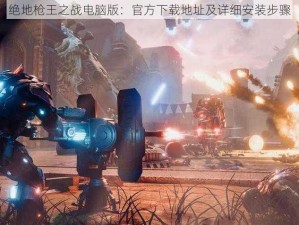 绝地枪王之战电脑版：官方下载地址及详细安装步骤