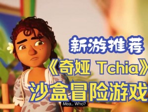 奇娅 tchia 游戏特色大揭秘：带你领略梦幻世界的独特魅力