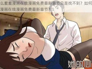 为什么羞羞漫画在线漫画免费最新章节总是找不到？如何获取羞羞漫画在线漫画免费最新章节？