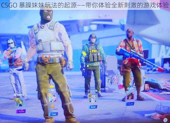 CSGO 暴躁妹妹玩法的起源——带你体验全新刺激的游戏体验