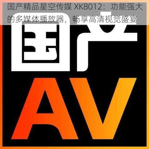 国产精品星空传媒 XK8012：功能强大的多媒体播放器，畅享高清视觉盛宴