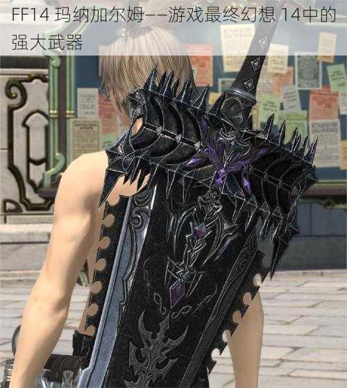 FF14 玛纳加尔姆——游戏最终幻想 14中的强大武器