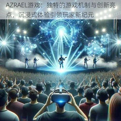 AZRAEL游戏：独特的游戏机制与创新亮点，沉浸式体验引领玩家新纪元