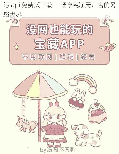 污 api 免费版下载——畅享纯净无广告的网络世界