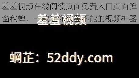 羞羞视频在线阅读页面免费入口页面弹窗秋蝉，一款让你欲罢不能的视频神器